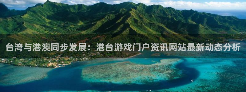 蓝冠娱乐注册地址：台湾与港澳同步发展：港台游戏门户资讯网站最