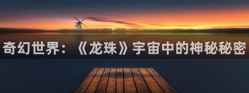 蓝冠娱乐注册平台：奇幻世界：《龙珠》宇宙中的神秘秘密