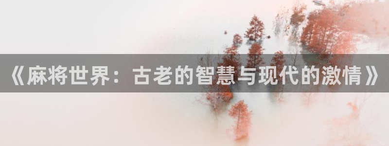 蓝冠娱乐平台官网入口：《麻将世界：古老的智慧与现代的激情》