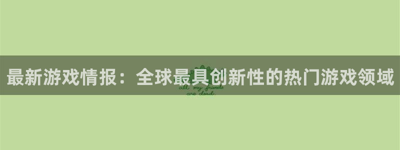 蓝冠娱乐主管：最新游戏情报：全球最具创新性的热门游戏领域