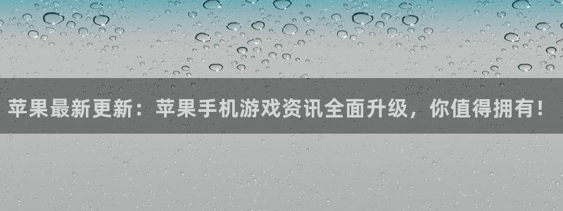 蓝冠娱乐网址注册：苹果最新更新：苹果手机游戏资讯全面升级，你