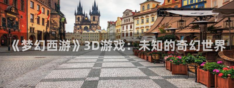 蓝冠娱乐平台官网入口：《梦幻西游》3D游戏：未知的奇幻世界