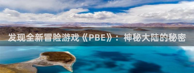 蓝冠招商首页网址：发现全新冒险游戏《PBE》：神秘大陆的秘密