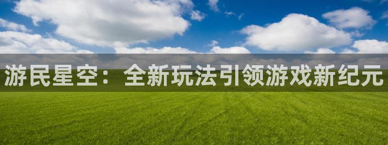 蓝冠娱乐地址：游民星空：全新玩法引领游戏新纪元